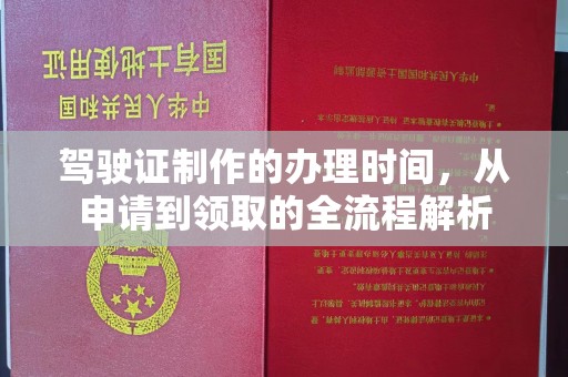 云霄驾驶证制作的办理时间，从申请到领取的全流程解析